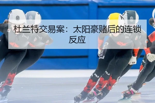 杜兰特交易案：太阳豪赌后的连锁反应